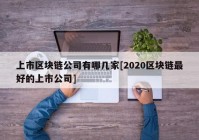 上市区块链公司有哪几家[2020区块链最好的上市公司]