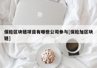 保险区块链项目有哪些公司参与[保险加区块链]