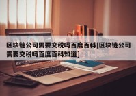 区块链公司需要交税吗百度百科[区块链公司需要交税吗百度百科知道]