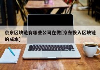 京东区块链有哪些公司在做[京东投入区块链的成本]