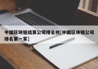 中国区块链结算公司排名榜[中国区块链公司排名第一家]