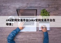 okx官网交易平台[okx官网交易平台在哪里]