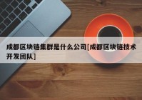 成都区块链集群是什么公司[成都区块链技术开发团队]