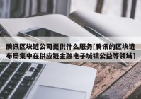 腾讯区块链公司提供什么服务[腾讯的区块链布局集中在供应链金融电子城镇公益等领域]