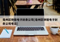 亳州区块链电子封条公司[亳州区块链电子封条公司电话]