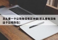 怎么查一个公司有没有区块链[怎么查有没有这个公司存在]