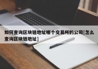 如何查询区块链地址哪个交易所的公司[怎么查询区块链地址]