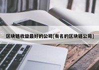 区块链收益最好的公司[有名的区块链公司]