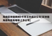 海南区块链揭榜6个月之内成立公司[区块链海南布局有哪些上市公司]