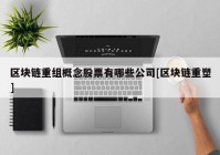 区块链重组概念股票有哪些公司[区块链重塑]