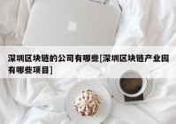 深圳区块链的公司有哪些[深圳区块链产业园有哪些项目]