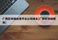 广西区块链应用平台公司排名[广西区块链规划]