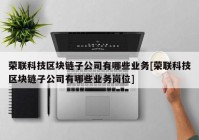 荣联科技区块链子公司有哪些业务[荣联科技区块链子公司有哪些业务岗位]