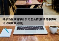 獐子岛区块链审计公司怎么样[獐子岛事件审计公司监盘问题]