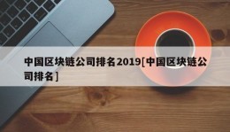 中国区块链公司排名2019[中国区块链公司排名]