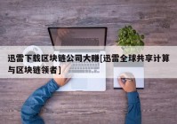 迅雷下载区块链公司大赚[迅雷全球共享计算与区块链领者]