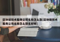 区块链技术服务公司名称怎么取[区块链技术服务公司名称怎么取名好听]