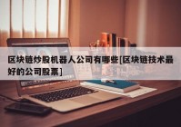 区块链炒股机器人公司有哪些[区块链技术最好的公司股票]