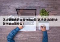 区块链供应链金融物流公司[区块链供应链金融物流公司排名]