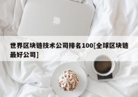 世界区块链技术公司排名100[全球区块链最好公司]