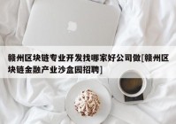 赣州区块链专业开发找哪家好公司做[赣州区块链金融产业沙盒园招聘]