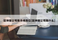 区块链公司做市场岗位[区块链公司做什么]