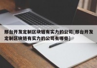 邢台开发定制区块链有实力的公司[邢台开发定制区块链有实力的公司有哪些]