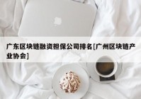 广东区块链融资担保公司排名[广州区块链产业协会]