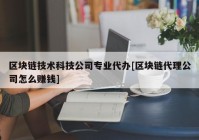 区块链技术科技公司专业代办[区块链代理公司怎么赚钱]