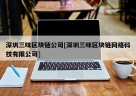 深圳三味区块链公司[深圳三味区块链网络科技有限公司]