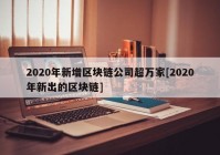 2020年新增区块链公司超万家[2020年新出的区块链]