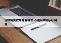 区块链贷款中介有哪些公司[区块链p2p网贷]